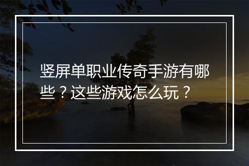 竖屏单职业传奇手游有哪些？这些游戏怎么玩？