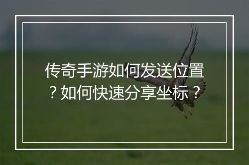 传奇手游如何发送位置？如何快速分享坐标？