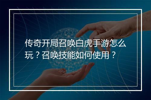 传奇开局召唤白虎手游怎么玩？召唤技能如何使用？