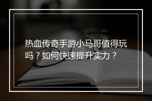 热血传奇手游小马哥值得玩吗？如何快速提升实力？