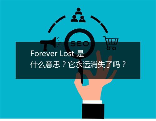 Forever Lost 是什么意思？它永远消失了吗？