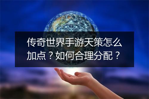 传奇世界手游天策怎么加点？如何合理分配？