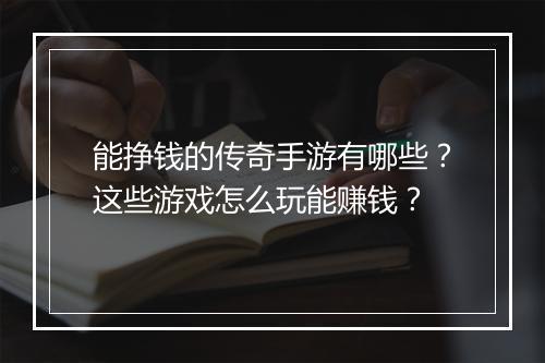 能挣钱的传奇手游有哪些？这些游戏怎么玩能赚钱？