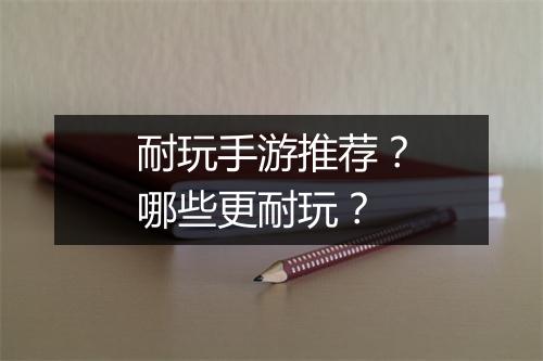 耐玩手游推荐？哪些更耐玩？