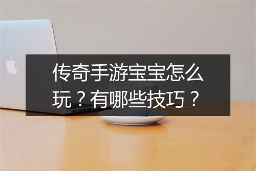 传奇手游宝宝怎么玩？有哪些技巧？