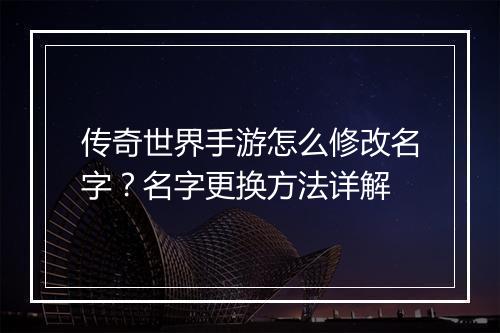 传奇世界手游怎么修改名字？名字更换方法详解