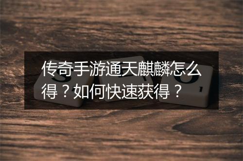 传奇手游通天麒麟怎么得？如何快速获得？