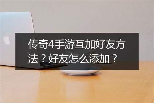 传奇4手游互加好友方法？好友怎么添加？