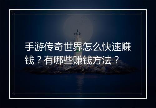 手游传奇世界怎么快速赚钱？有哪些赚钱方法？