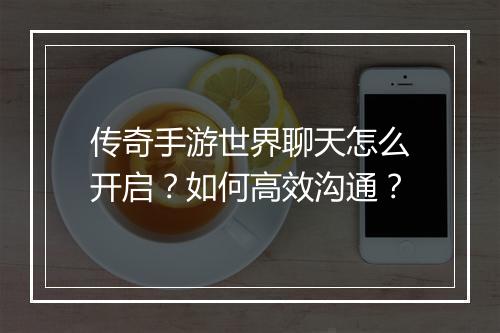 传奇手游世界聊天怎么开启？如何高效沟通？