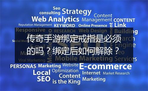 传奇手游绑定戒指是必须的吗？绑定后如何解除？