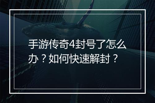 手游传奇4封号了怎么办？如何快速解封？