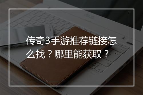 传奇3手游推荐链接怎么找？哪里能获取？