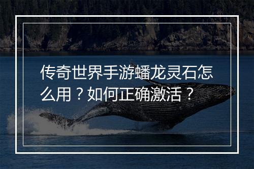 传奇世界手游蟠龙灵石怎么用？如何正确激活？