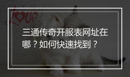 三通传奇开服表网址在哪？如何快速找到？