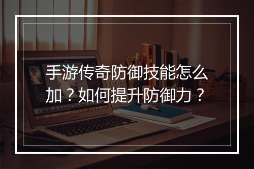 手游传奇防御技能怎么加？如何提升防御力？