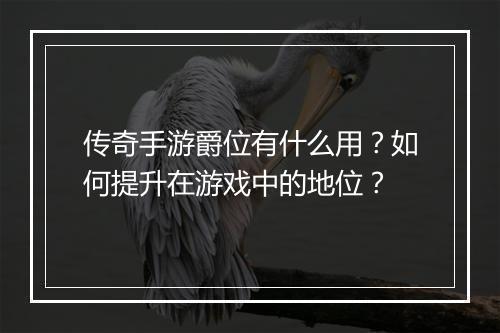 传奇手游爵位有什么用？如何提升在游戏中的地位？