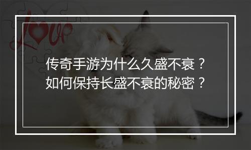 传奇手游为什么久盛不衰？如何保持长盛不衰的秘密？