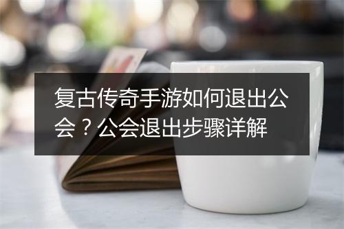 复古传奇手游如何退出公会？公会退出步骤详解