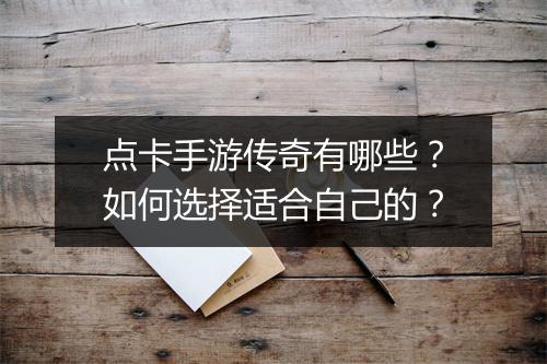 点卡手游传奇有哪些？如何选择适合自己的？