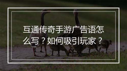 互通传奇手游广告语怎么写？如何吸引玩家？
