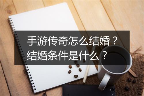 手游传奇怎么结婚？结婚条件是什么？