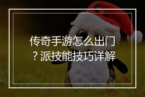 传奇手游怎么出门？派技能技巧详解