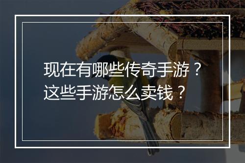 现在有哪些传奇手游？这些手游怎么卖钱？