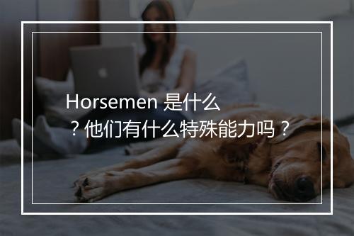 Horsemen 是什么？他们有什么特殊能力吗？