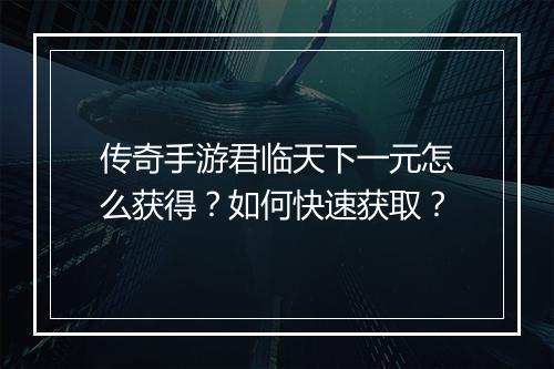 传奇手游君临天下一元怎么获得？如何快速获取？