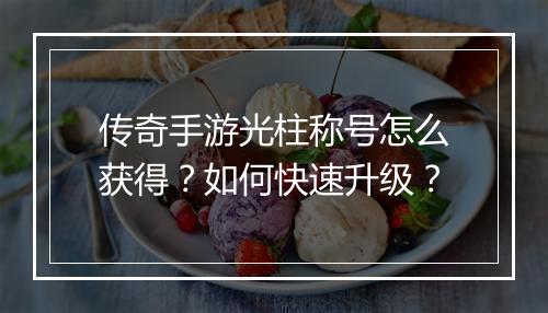 传奇手游光柱称号怎么获得？如何快速升级？