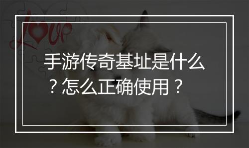 手游传奇基址是什么？怎么正确使用？