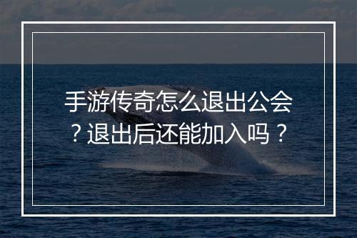 手游传奇怎么退出公会？退出后还能加入吗？