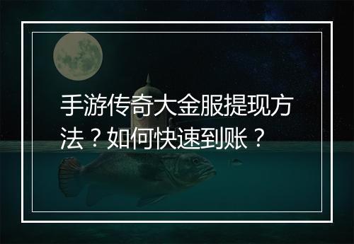 手游传奇大金服提现方法？如何快速到账？