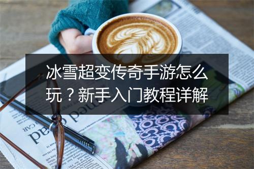 冰雪超变传奇手游怎么玩？新手入门教程详解