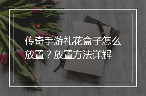 传奇手游礼花盒子怎么放置？放置方法详解