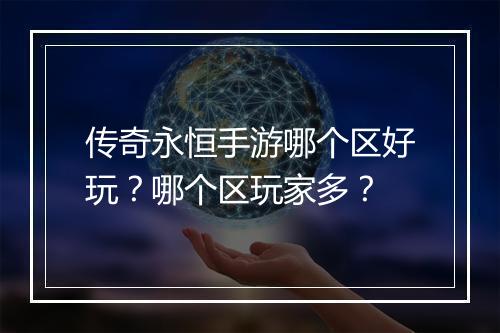 传奇永恒手游哪个区好玩？哪个区玩家多？