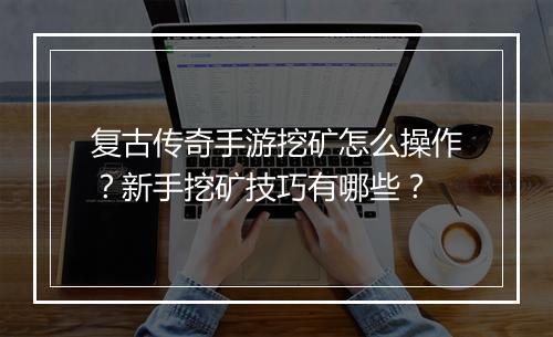复古传奇手游挖矿怎么操作？新手挖矿技巧有哪些？