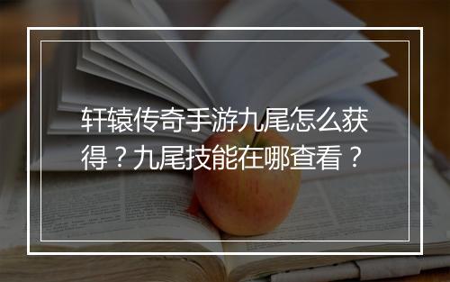 轩辕传奇手游九尾怎么获得？九尾技能在哪查看？
