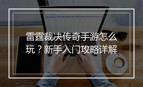 雷霆裁决传奇手游怎么玩？新手入门攻略详解
