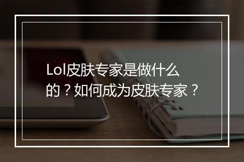 Lol皮肤专家是做什么的？如何成为皮肤专家？
