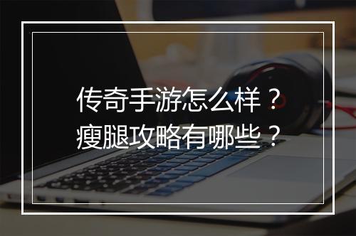 传奇手游怎么样？瘦腿攻略有哪些？