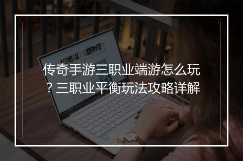 传奇手游三职业端游怎么玩？三职业平衡玩法攻略详解