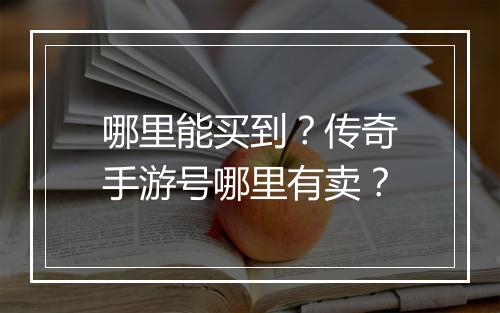 哪里能买到？传奇手游号哪里有卖？