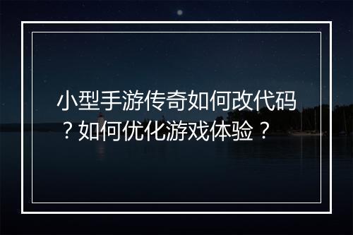 小型手游传奇如何改代码？如何优化游戏体验？