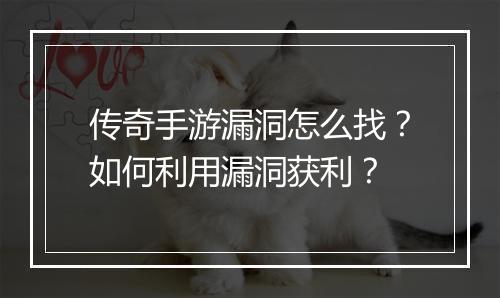 传奇手游漏洞怎么找？如何利用漏洞获利？