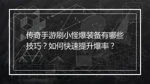 传奇手游刷小怪爆装备有哪些技巧？如何快速提升爆率？