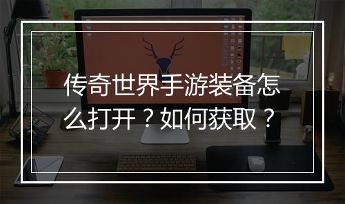 传奇世界手游装备怎么打开？如何获取？