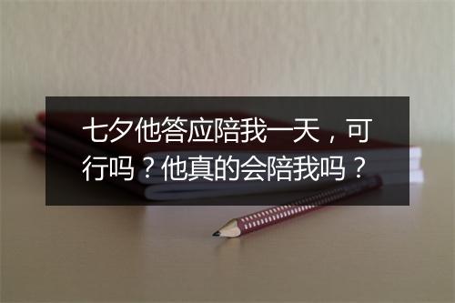 七夕他答应陪我一天，可行吗？他真的会陪我吗？