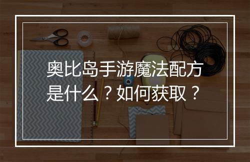 奥比岛手游魔法配方是什么？如何获取？